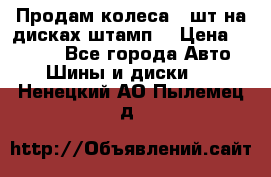 Продам колеса 4 шт на дисках штамп. › Цена ­ 4 000 - Все города Авто » Шины и диски   . Ненецкий АО,Пылемец д.